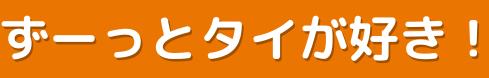 ずーっとタイが好き！